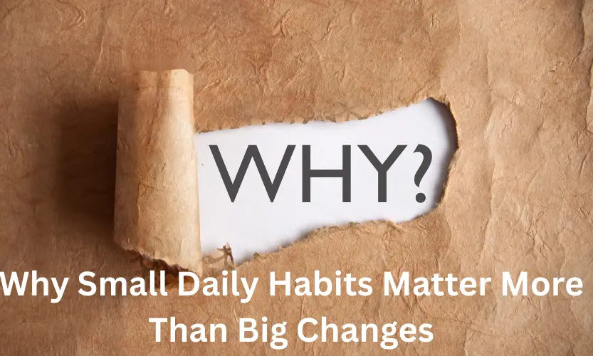 Why Small Daily Habits Matter More Than Big Changes