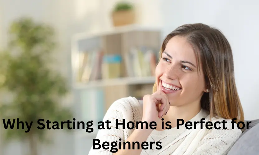 Why Starting at Home is Perfect for Beginners